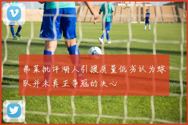 弗莱批评湖人引援质量低劣认为球队并未真正争冠的决心