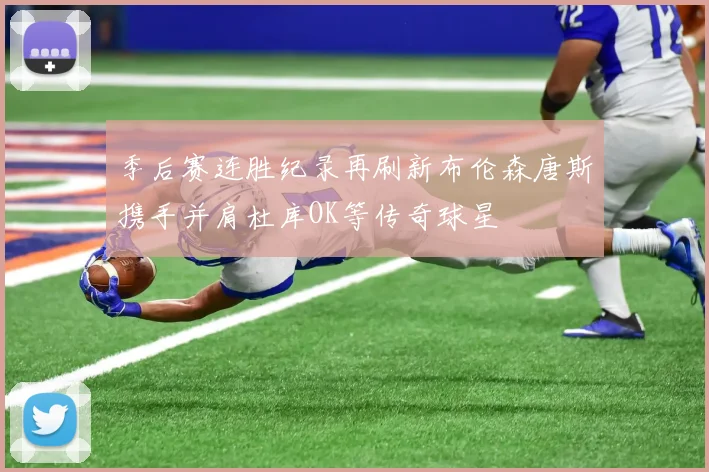 季后赛连胜纪录再刷新布伦森唐斯携手并肩杜库OK等传奇球星