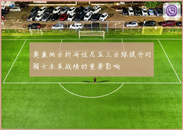 奥康纳分析海佐尼亚三分球提升对骑士未来战绩的重要影响