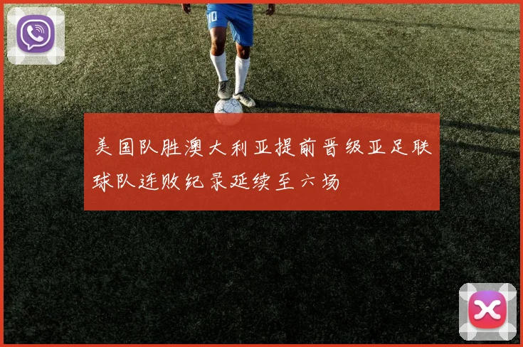 美国队胜澳大利亚提前晋级亚足联球队连败纪录延续至六场