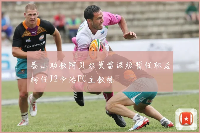 泰山助教阿贝尔莫雷诺短暂任职后转任J2今治FC主教练