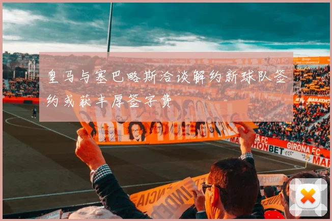 皇马与塞巴略斯洽谈解约新球队签约或获丰厚签字费